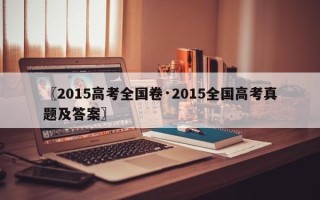 〖2015高考全国卷·2015全国高考真题及答案〗