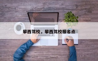 攀西驾校，攀西驾校报名点