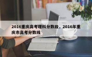 2016重庆高考理科分数段，2016年重庆市高考分数线
