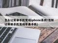 怎么让安卓手机变成iphone系统(怎样让安卓手机变成苹果手机)