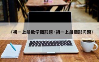 〖初一上册数学图形题·初一上册图形问题〗