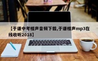 【于谦中考相声音频下载,于谦相声mp3在线收听2018】