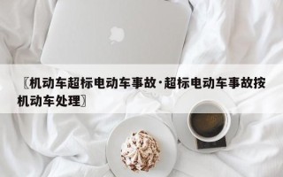 〖机动车超标电动车事故·超标电动车事故按机动车处理〗