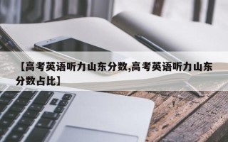 【高考英语听力山东分数,高考英语听力山东分数占比】