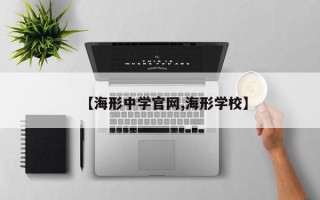 【海形中学官网,海形学校】