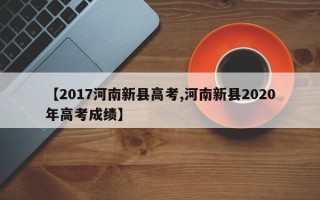 【2017河南新县高考,河南新县2020年高考成绩】