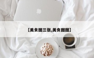 【美食图三张,美食图图】