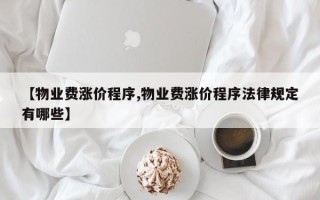 【物业费涨价程序,物业费涨价程序法律规定有哪些】