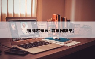 〖玩牌游乐园·游乐园牌子〗