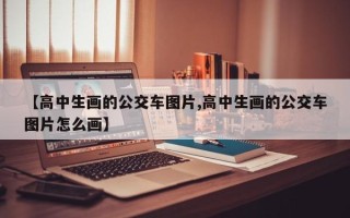 【高中生画的公交车图片,高中生画的公交车图片怎么画】