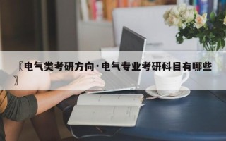 〖电气类考研方向·电气专业考研科目有哪些〗