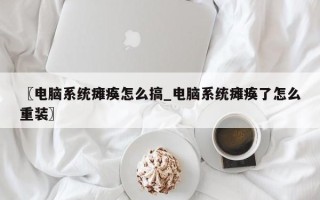 〖电脑系统瘫痪怎么搞_电脑系统瘫痪了怎么重装〗