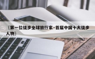 〖第一位徒步全球旅行家·首届中国十大徒步人物〗