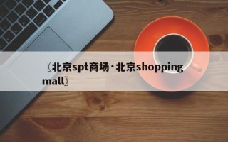 〖北京spt商场·北京shopping mall〗