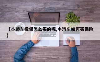 【小轿车投保怎么买的呢,小汽车如何买保险】