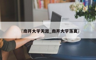 〖南开大学天涯_南开大学落寞〗