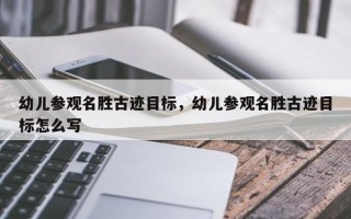 幼儿参观名胜古迹目标，幼儿参观名胜古迹目标怎么写