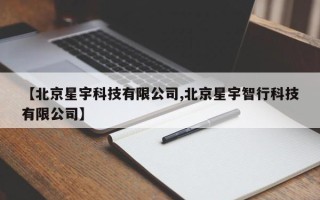 【北京星宇科技有限公司,北京星宇智行科技有限公司】