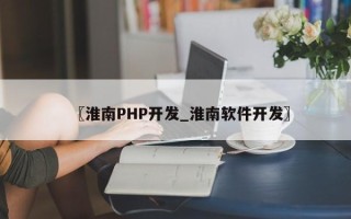 〖淮南PHP开发_淮南软件开发〗