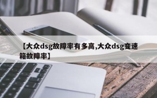 【大众dsg故障率有多高,大众dsg变速箱故障率】