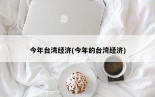 今年台湾经济(今年的台湾经济)