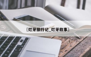 〖烂牙旅行记_烂牙故事〗