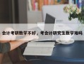 会计考研数学不好，考会计研究生数学难吗