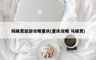蚂蜂窝旅游攻略重庆(重庆攻略 马蜂窝)