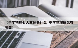 〖中学物理七大主题是什么_中学物理概念有哪些〗
