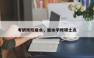 考研院校丽水，丽水学院硕士点