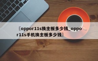 〖oppor11s换主板多少钱_oppor11s手机换主板多少钱〗