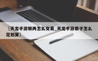 〖天龙手游银两怎么交易_天龙手游银子怎么花划算〗