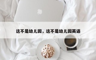 这不是幼儿园，这不是幼儿园英语