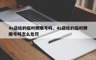 4s店给的临时牌限号吗，4s店给的临时牌限号吗怎么处罚