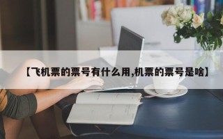 【飞机票的票号有什么用,机票的票号是啥】