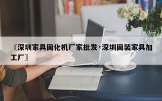〖深圳家具固化机厂家批发·深圳固装家具加工厂〗