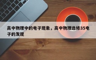 高中物理中的电子现象，高中物理选修35电子的发现