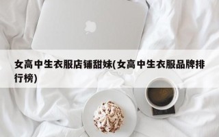 女高中生衣服店铺甜妹(女高中生衣服品牌排行榜)