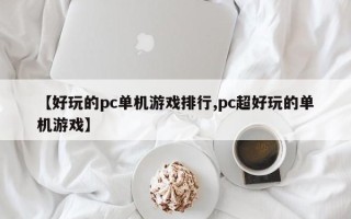 【好玩的pc单机游戏排行,pc超好玩的单机游戏】