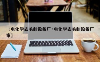 〖电化学去毛刺设备厂·电化学去毛刺设备厂家〗