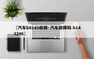 〖汽车b0149故障·汽车故障码 b143296〗