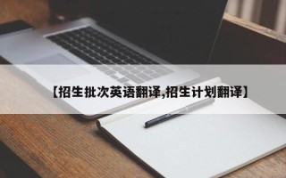 【招生批次英语翻译,招生计划翻译】