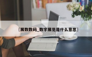 〖展数数码_数字展览是什么意思〗