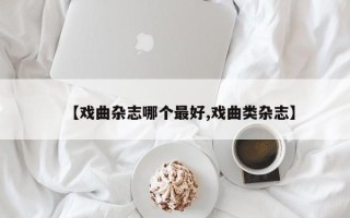 【戏曲杂志哪个最好,戏曲类杂志】