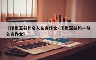 〖印象深刻的名人名言作文·印象深刻的一句名言作文〗
