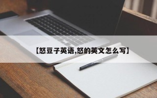 【怒豆子英语,怒的英文怎么写】