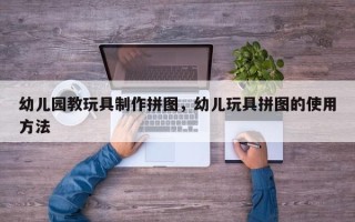 幼儿园教玩具制作拼图，幼儿玩具拼图的使用方法