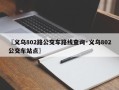 〖义乌802路公交车路线查询·义乌802公交车站点〗