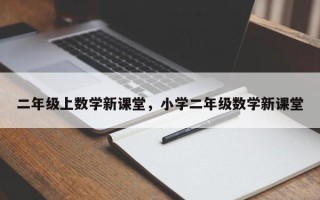 二年级上数学新课堂，小学二年级数学新课堂