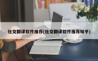 社交翻译软件推荐(社交翻译软件推荐知乎)